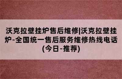 沃克拉壁挂炉售后维修|沃克拉壁挂炉-全国统一售后服务维修热线电话(今日-推荐)